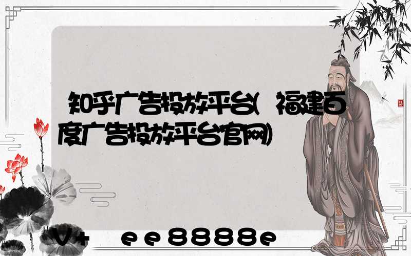知乎广告投放平台(福建百度广告投放平台官网)