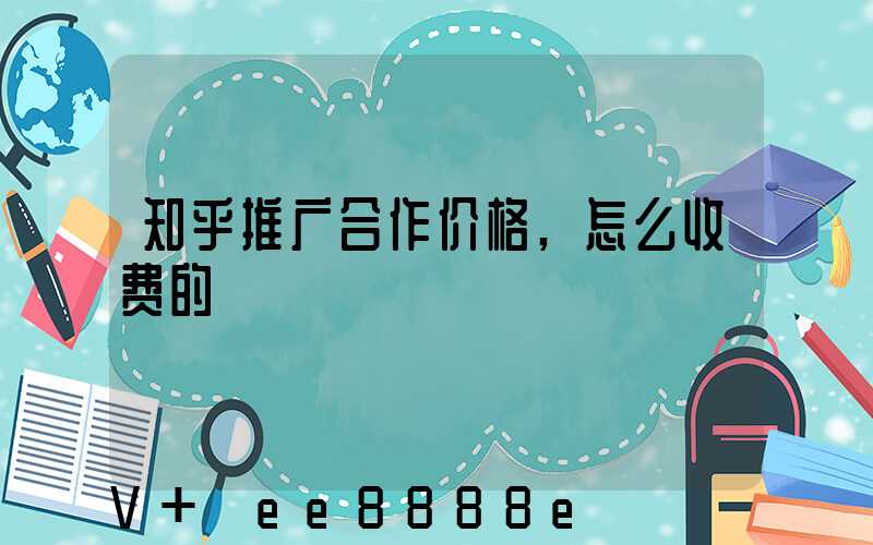 知乎推广合作价格,怎么收费的