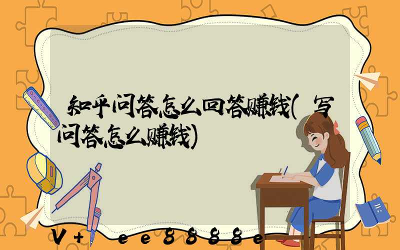 知乎问答怎么回答赚钱(写问答怎么赚钱)