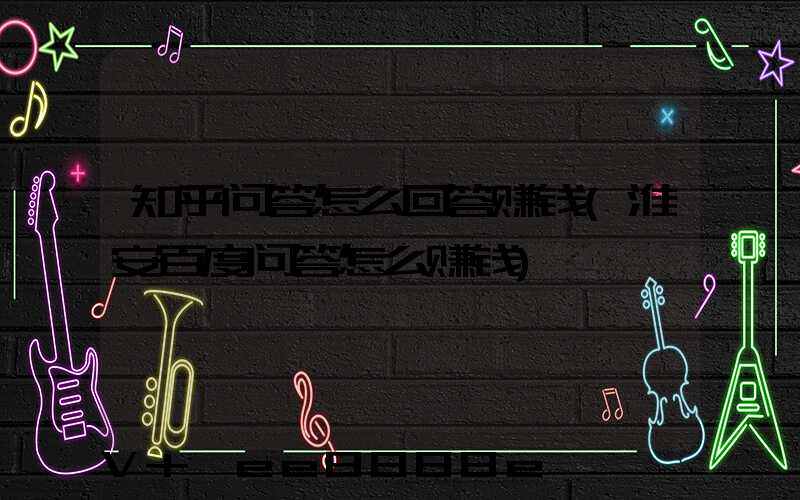知乎问答怎么回答赚钱(淮安百度问答怎么赚钱)