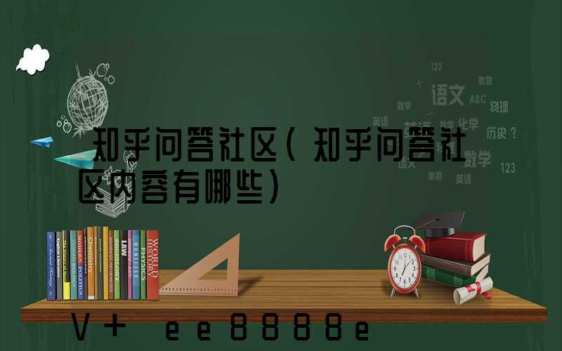 知乎问答社区(知乎问答社区内容有哪些)