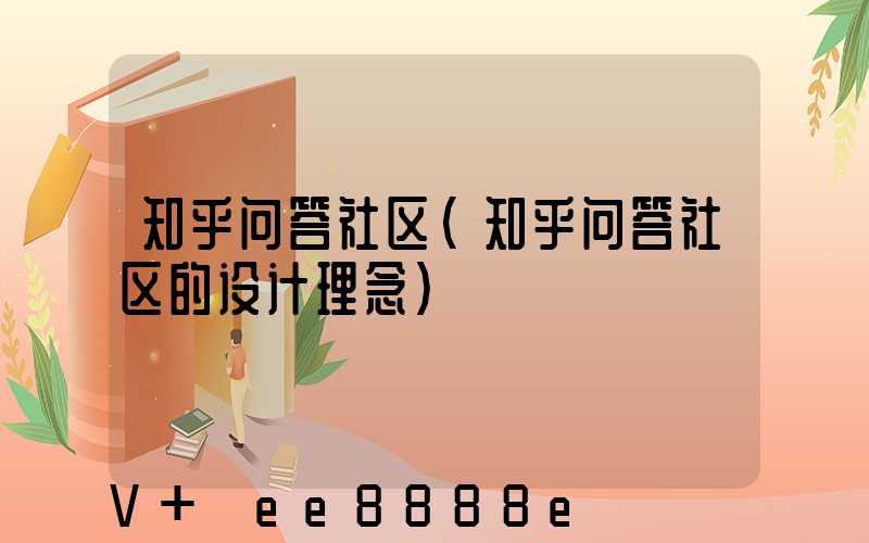 知乎问答社区(知乎问答社区的设计理念)