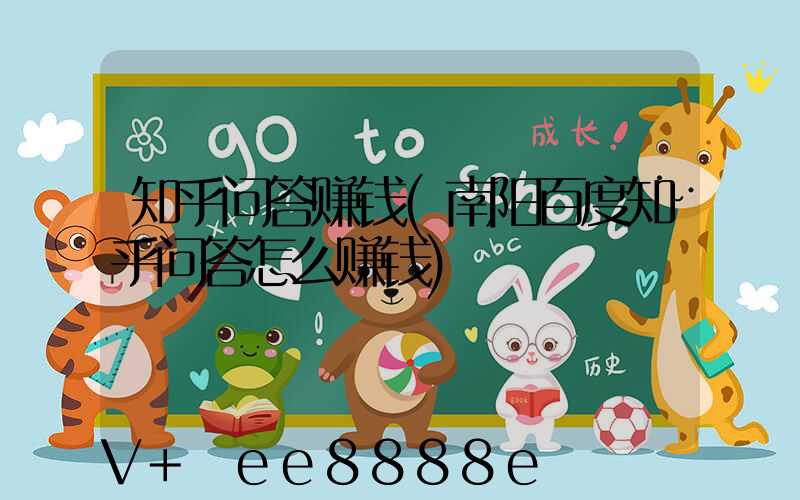 知乎问答赚钱(南阳百度知乎问答怎么赚钱)