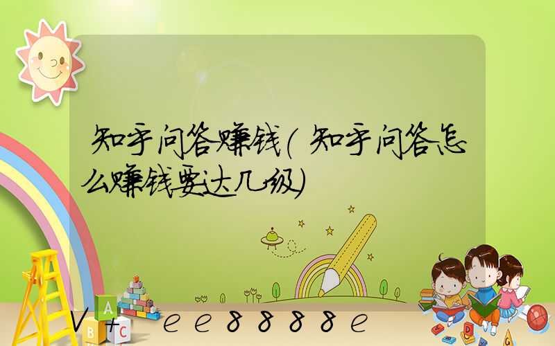 知乎问答赚钱(知乎问答怎么赚钱要达几级)
