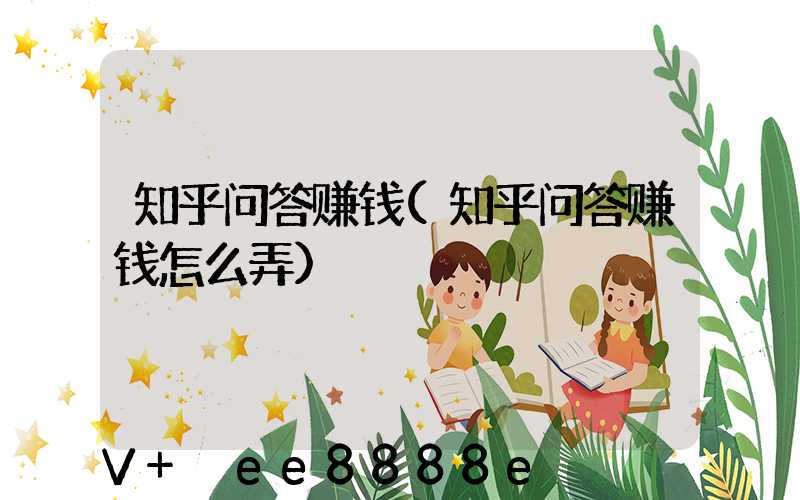 知乎问答赚钱(知乎问答赚钱怎么弄)