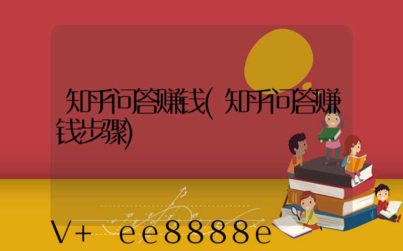 知乎问答赚钱(知乎问答赚钱步骤)