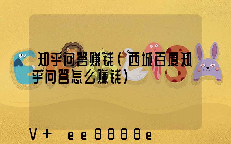 知乎问答赚钱(西城百度知乎问答怎么赚钱)