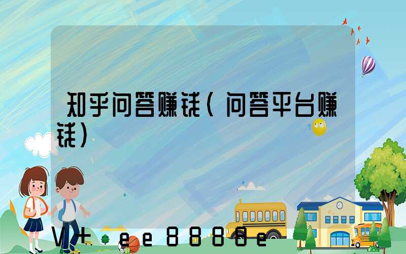 知乎问答赚钱(问答平台赚钱)