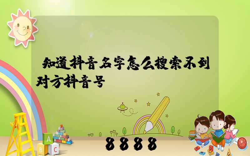 知道抖音名字怎么搜索不到对方抖音号