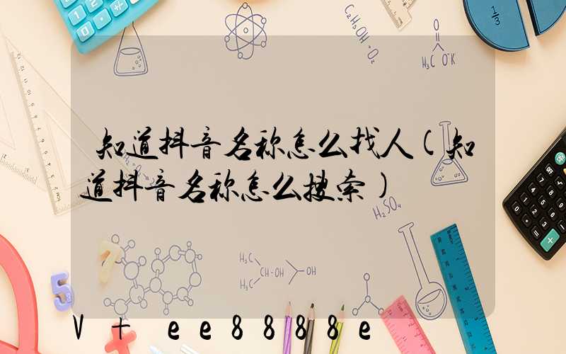 知道抖音名称怎么找人(知道抖音名称怎么搜索)