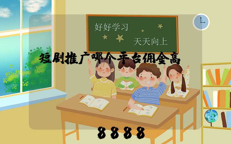 短剧推广哪个平台佣金高