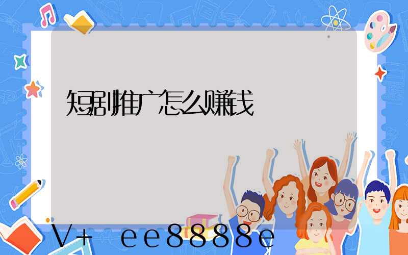 短剧推广怎么赚钱