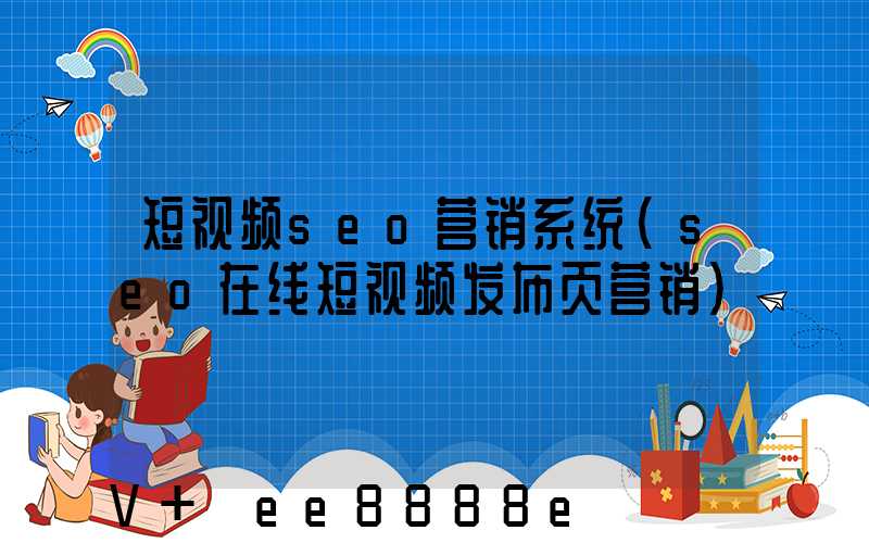 短视频seo营销系统(seo在线短视频发布页营销)