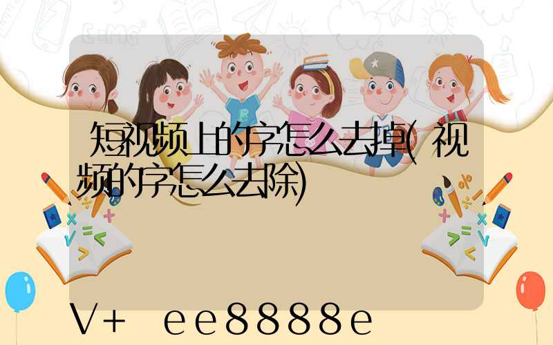 短视频上的字怎么去掉(视频的字怎么去除)
