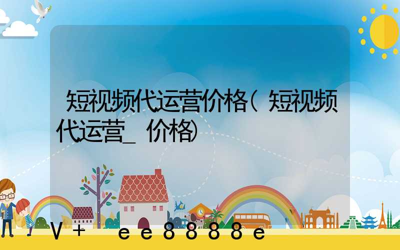 短视频代运营价格(短视频代运营_价格)