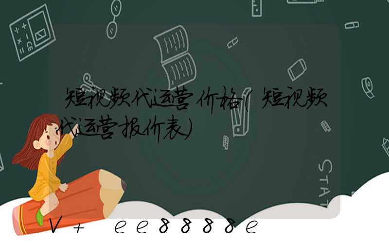 短视频代运营价格(短视频代运营报价表)