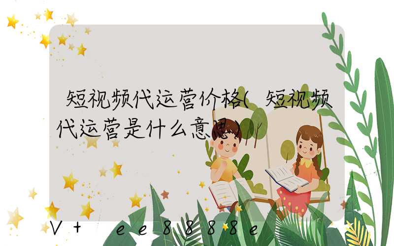 短视频代运营价格(短视频代运营是什么意思)