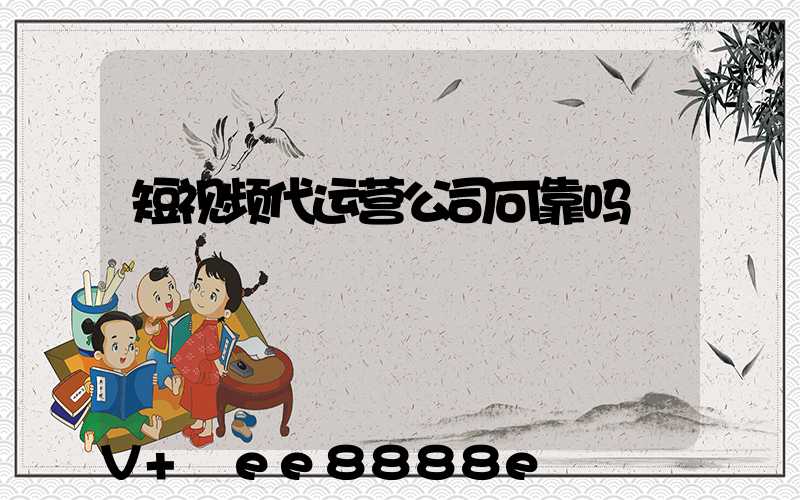 短视频代运营公司可靠吗