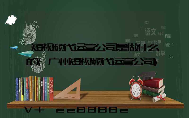 短视频代运营公司是做什么的(广州短视频代运营公司)