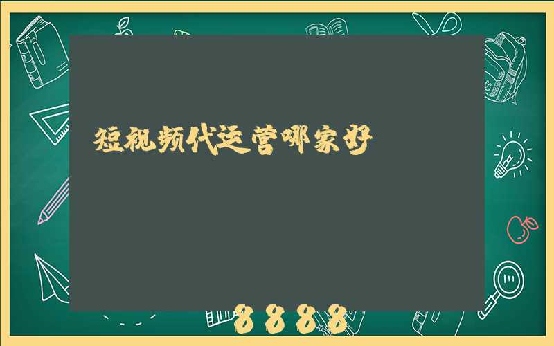 短视频代运营哪家好