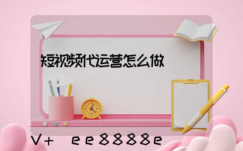 短视频代运营怎么做