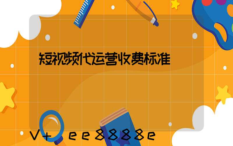 短视频代运营收费标准