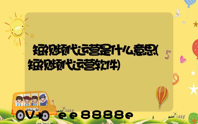 短视频代运营是什么意思(短视频代运营软件)