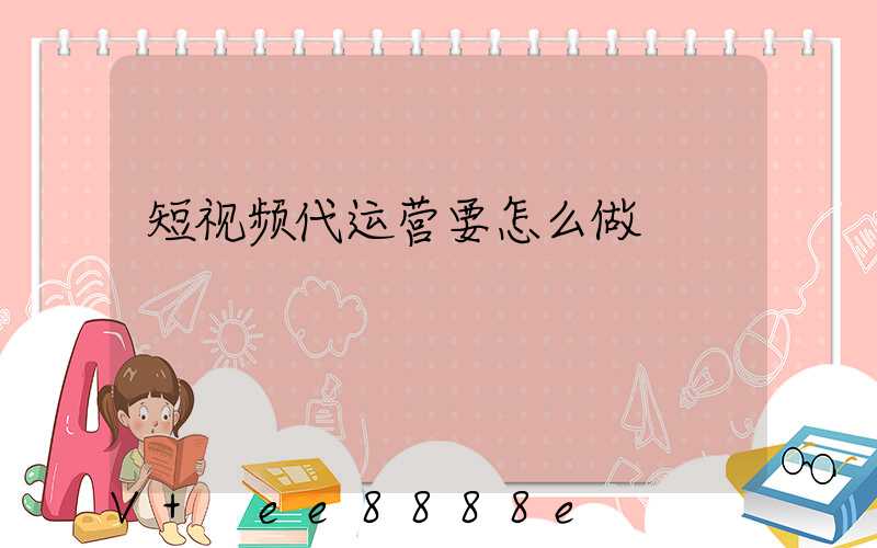 短视频代运营要怎么做