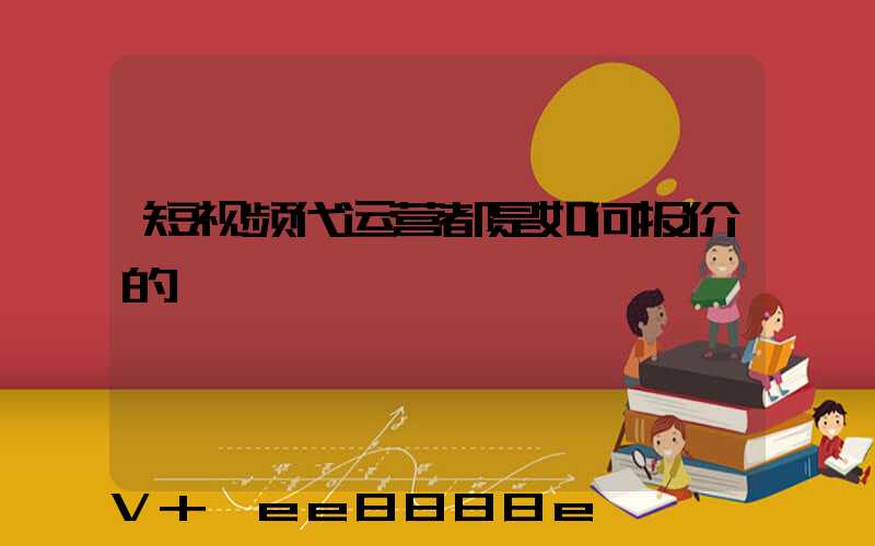 短视频代运营都是如何报价的