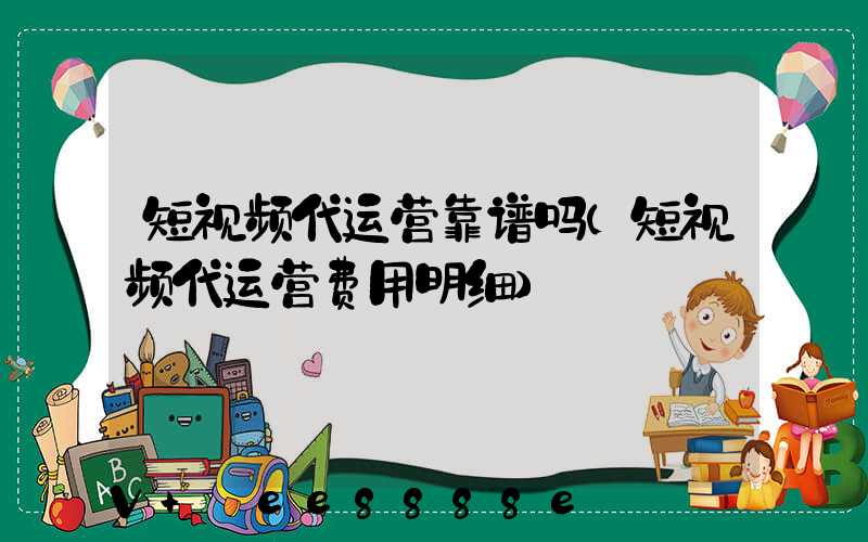短视频代运营靠谱吗(短视频代运营费用明细)