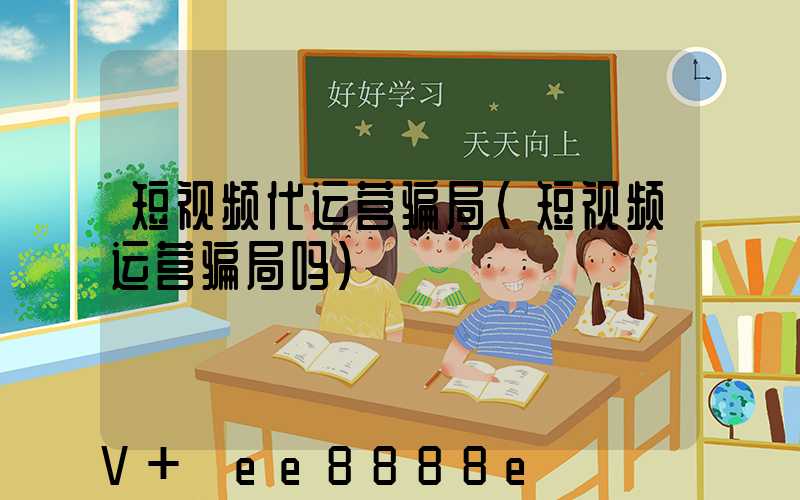 短视频代运营骗局(短视频运营骗局吗)
