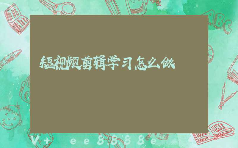短视频剪辑学习怎么做