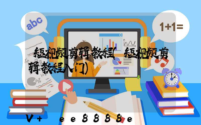 短视频剪辑教程(短视频剪辑教程入门)