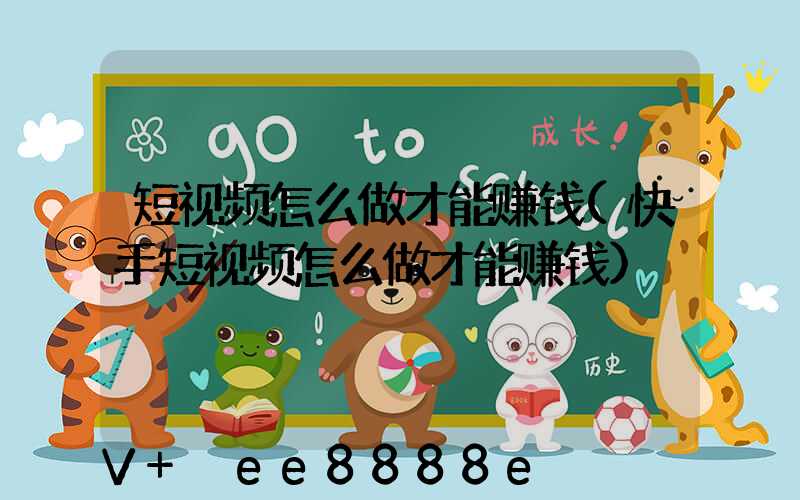 短视频怎么做才能赚钱(快手短视频怎么做才能赚钱)