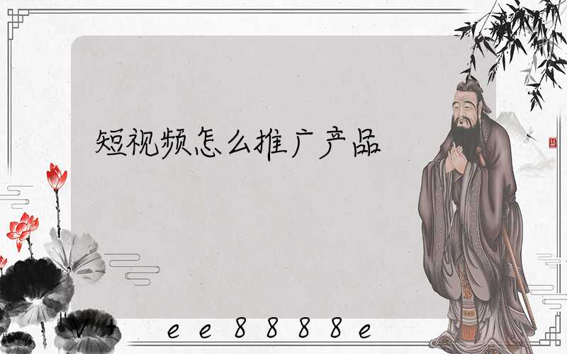 短视频怎么推广产品