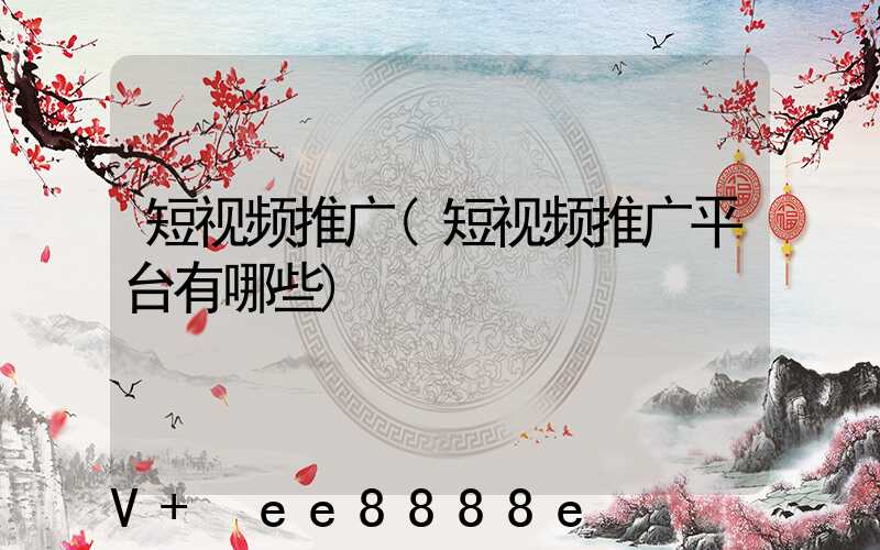 短视频推广(短视频推广平台有哪些)