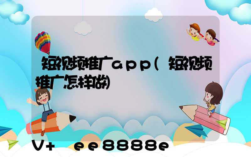 短视频推广app(短视频推广怎样做)