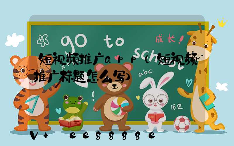 短视频推广app(短视频推广标题怎么写)