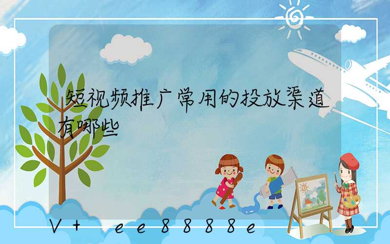 短视频推广常用的投放渠道有哪些