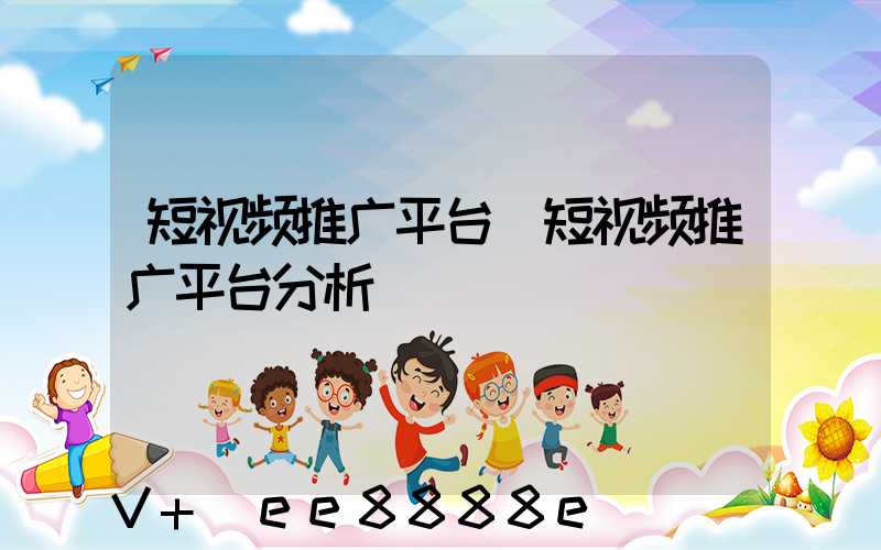 短视频推广平台(短视频推广平台分析)