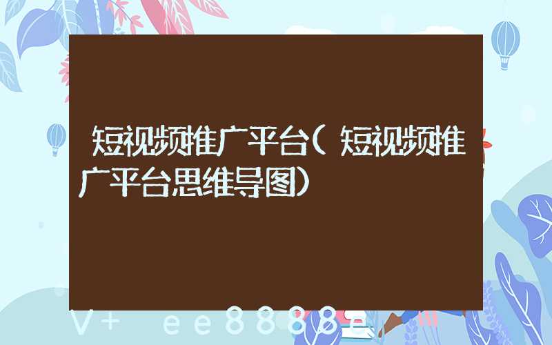 短视频推广平台(短视频推广平台思维导图)