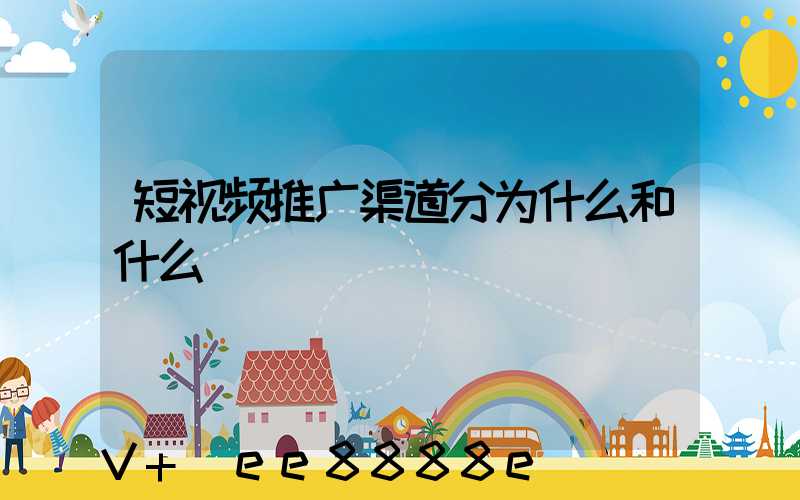 短视频推广渠道分为什么和什么