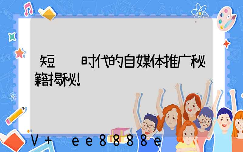 短视频时代的自媒体推广秘籍揭秘!