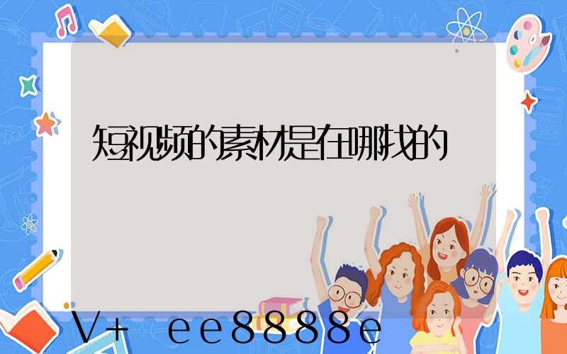 短视频的素材是在哪找的