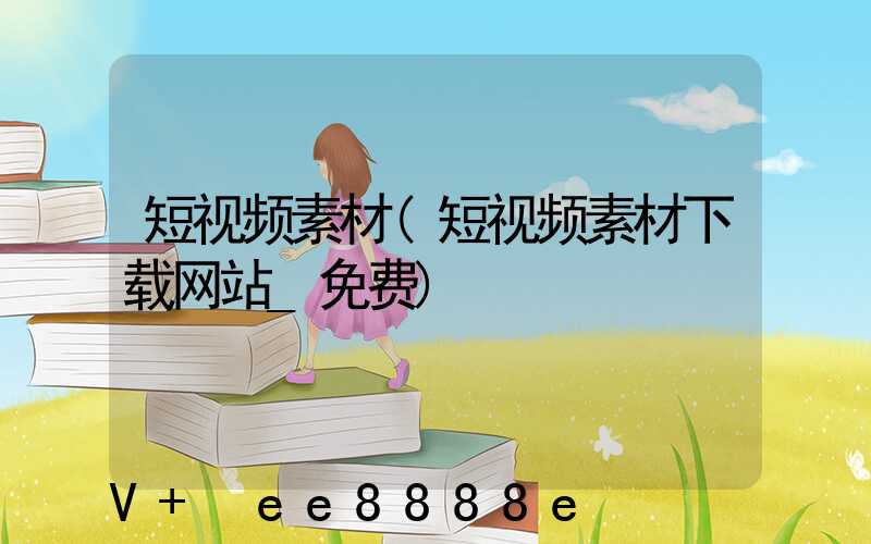 短视频素材(短视频素材下载网站_免费)
