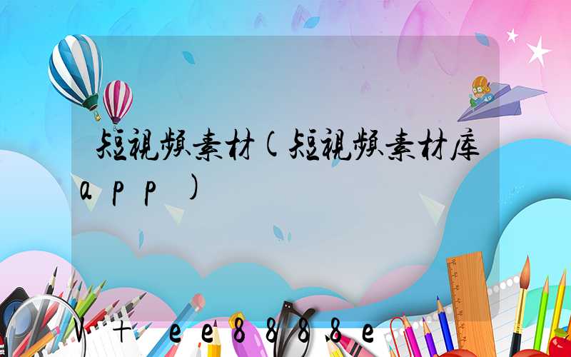 短视频素材(短视频素材库app)