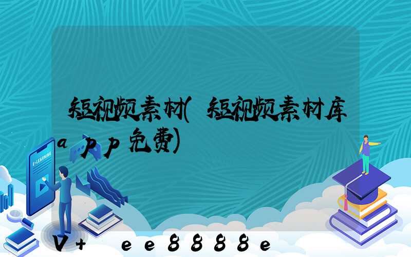 短视频素材(短视频素材库app免费)