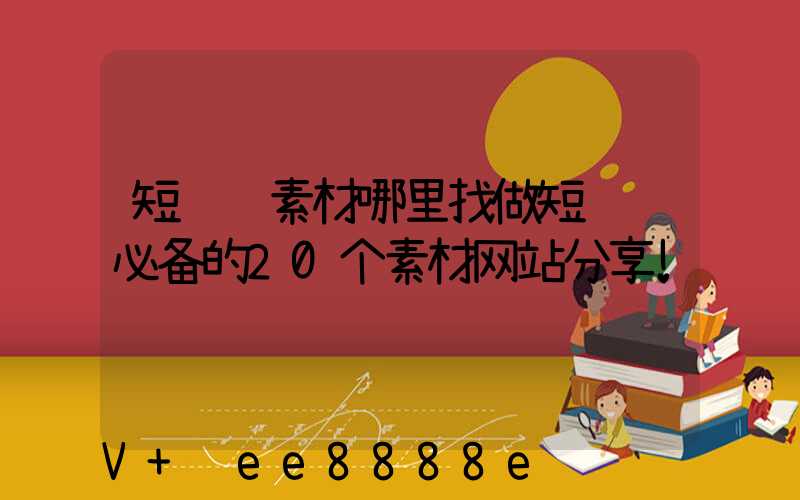 短视频素材哪里找做短视频必备的20个素材网站分享!