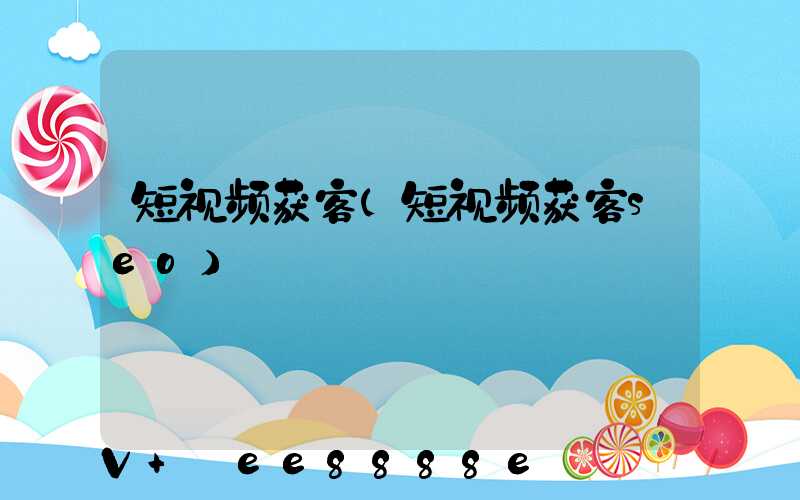 短视频获客(短视频获客seo)