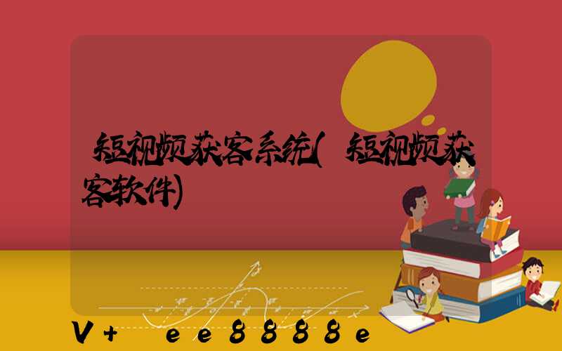 短视频获客系统(短视频获客软件)